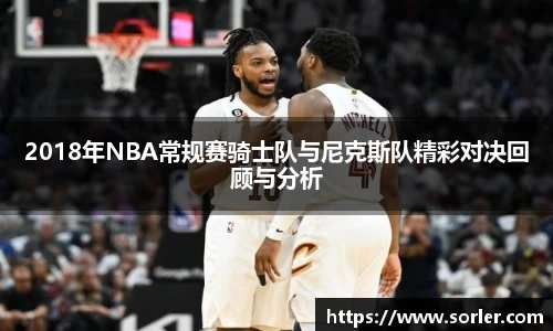 2018年NBA常规赛骑士队与尼克斯队精彩对决回顾与分析
