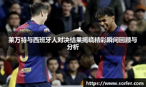 莱万特与西班牙人对决结果揭晓精彩瞬间回顾与分析
